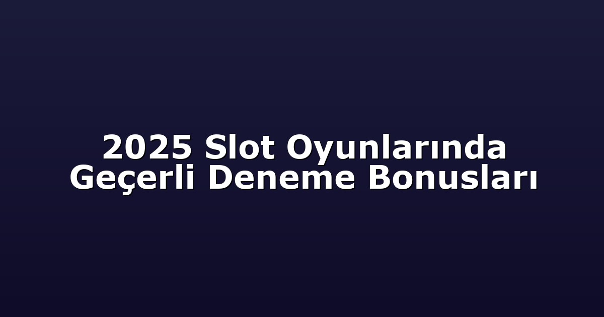 2025 Slot Oyunlarında Geçerli Deneme Bonusları