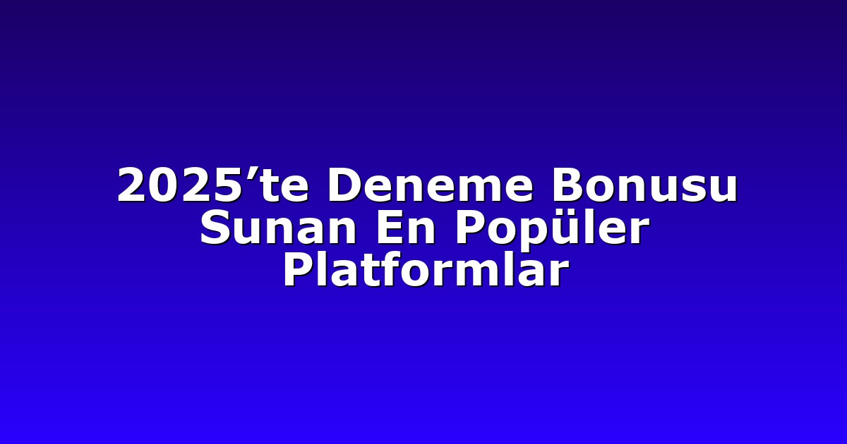 2025’te Deneme Bonusu Sunan En Popüler Platformlar