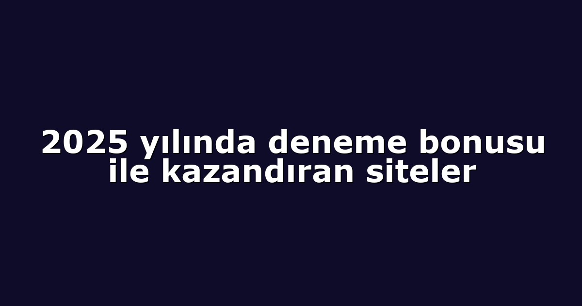 2025 yılında deneme bonusu ile kazandıran siteler