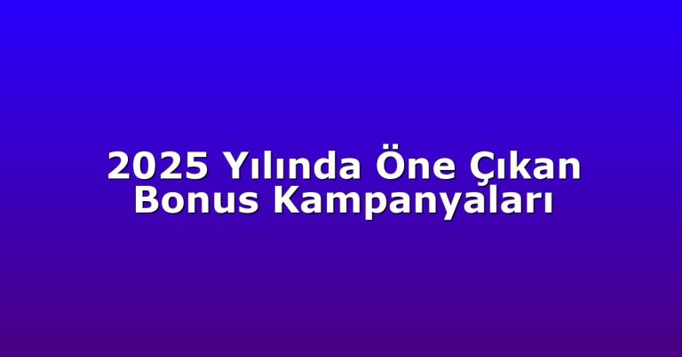 2025 Yılında Öne Çıkan Bonus Kampanyaları