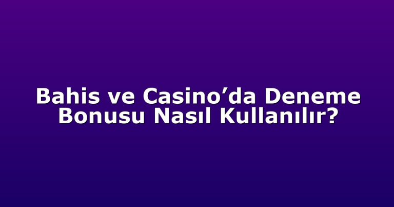 Bahis ve Casino’da Deneme Bonusu Nasıl Kullanılır?