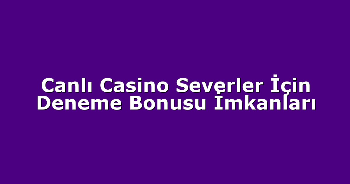 Canlı Casino Severler İçin Deneme Bonusu İmkanları
