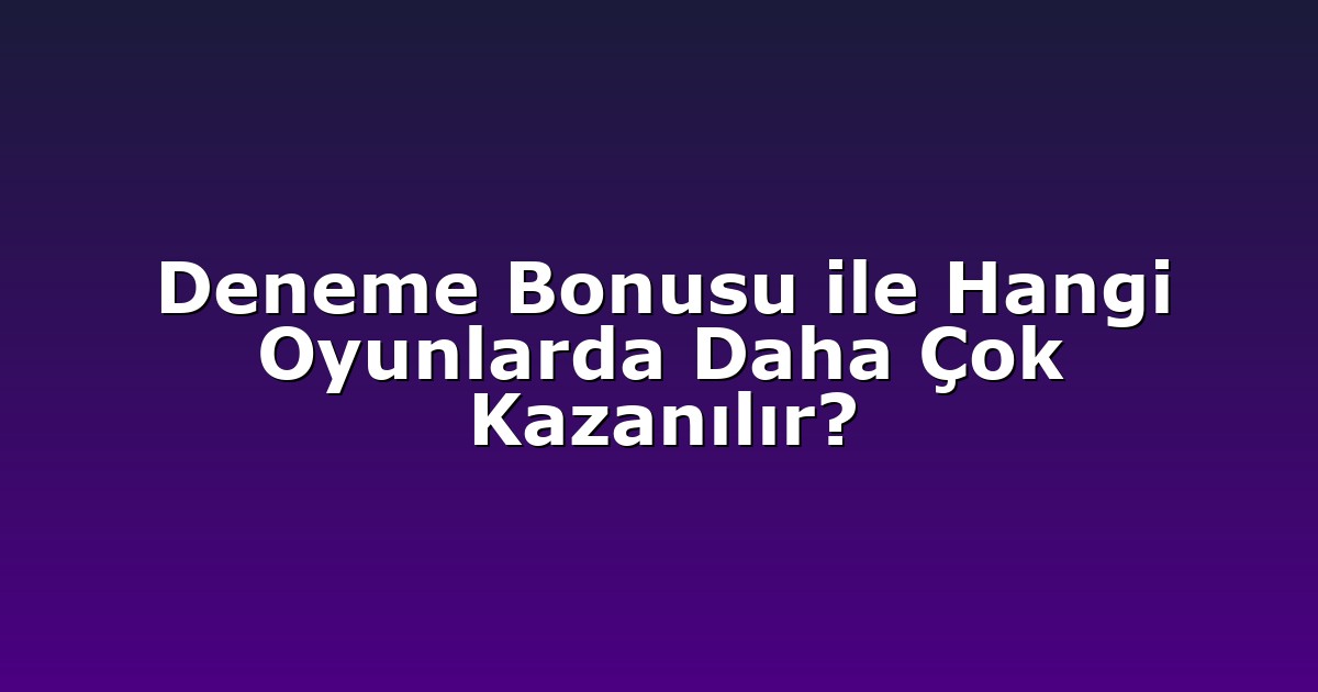 Deneme Bonusu ile Hangi Oyunlarda Daha Çok Kazanılır?