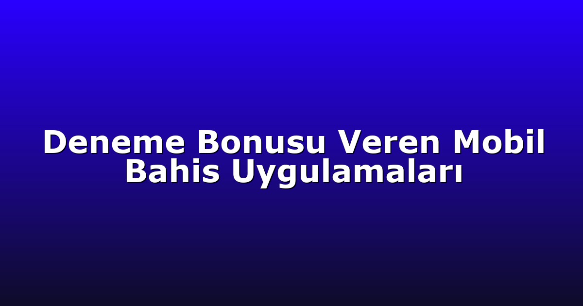Deneme Bonusu Veren Mobil Bahis Uygulamaları