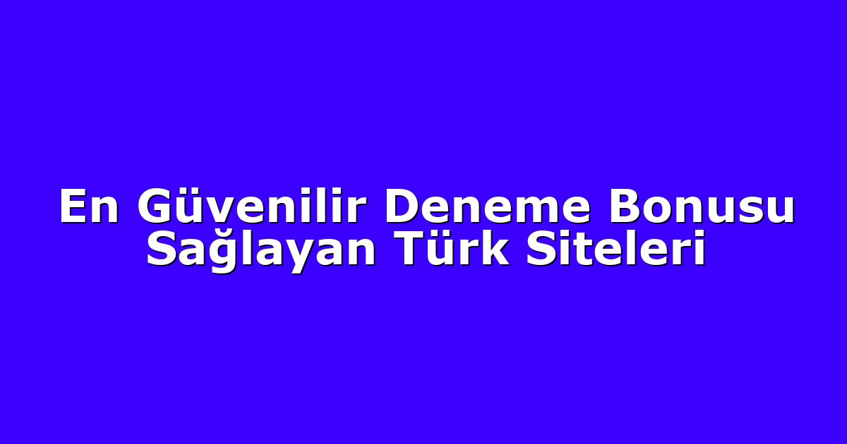 En Güvenilir Deneme Bonusu Sağlayan Türk Siteleri