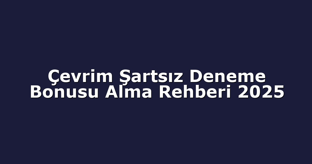 Çevrim Şartsız Deneme Bonusu Alma Rehberi 2025