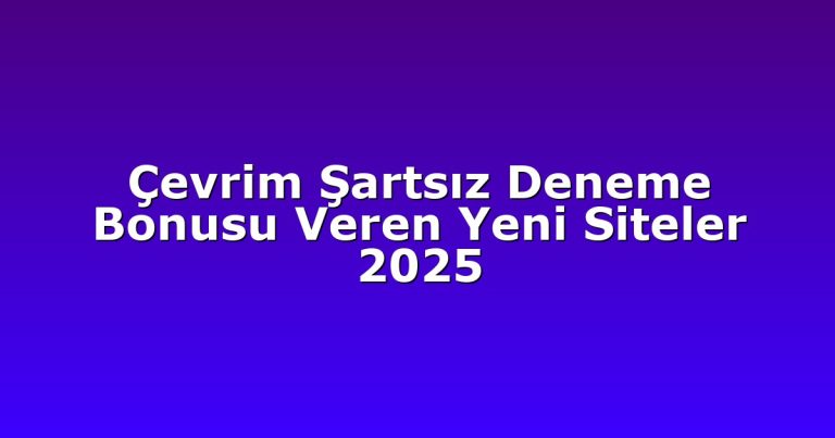 Çevrim Şartsız Deneme Bonusu Veren Yeni Siteler 2025