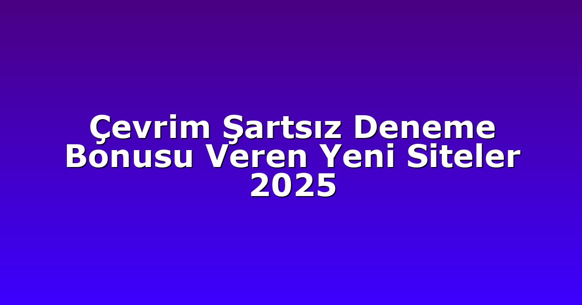 Çevrim Şartsız Deneme Bonusu Veren Yeni Siteler 2025