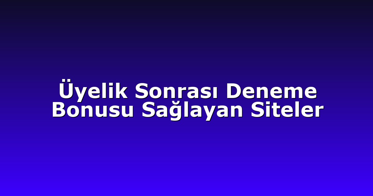 Üyelik Sonrası Deneme Bonusu Sağlayan Siteler