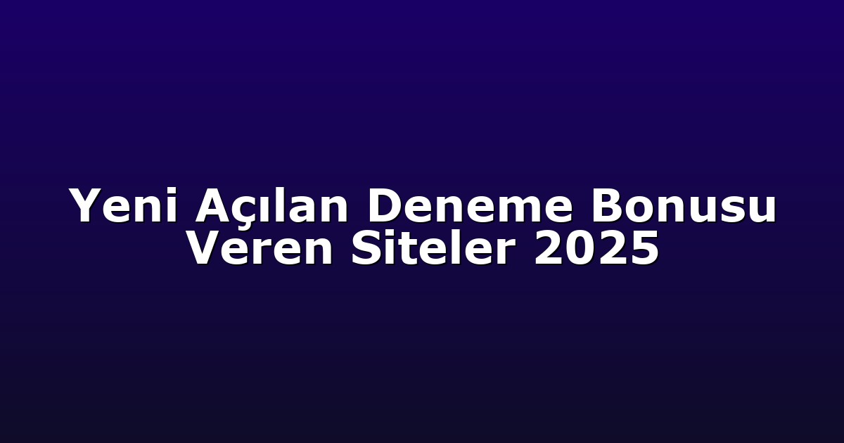 Yeni Açılan Deneme Bonusu Veren Siteler 2025