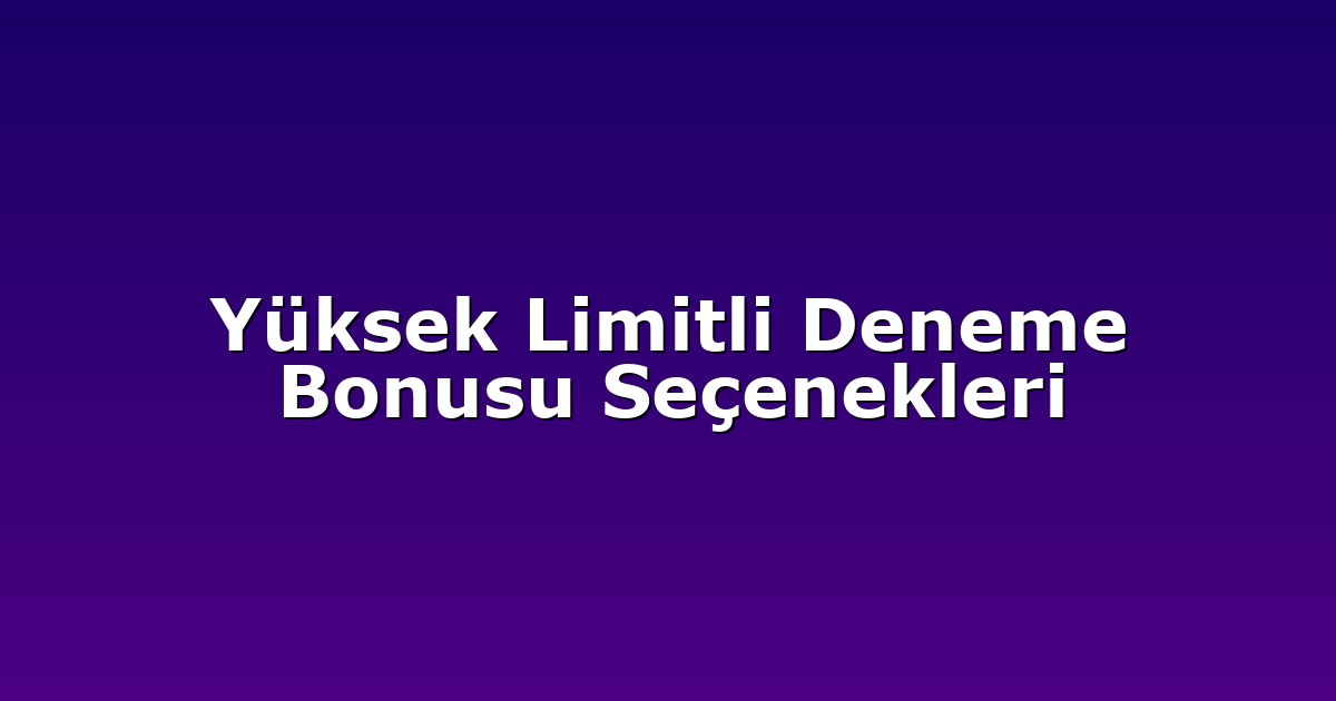 Yüksek Limitli Deneme Bonusu Seçenekleri