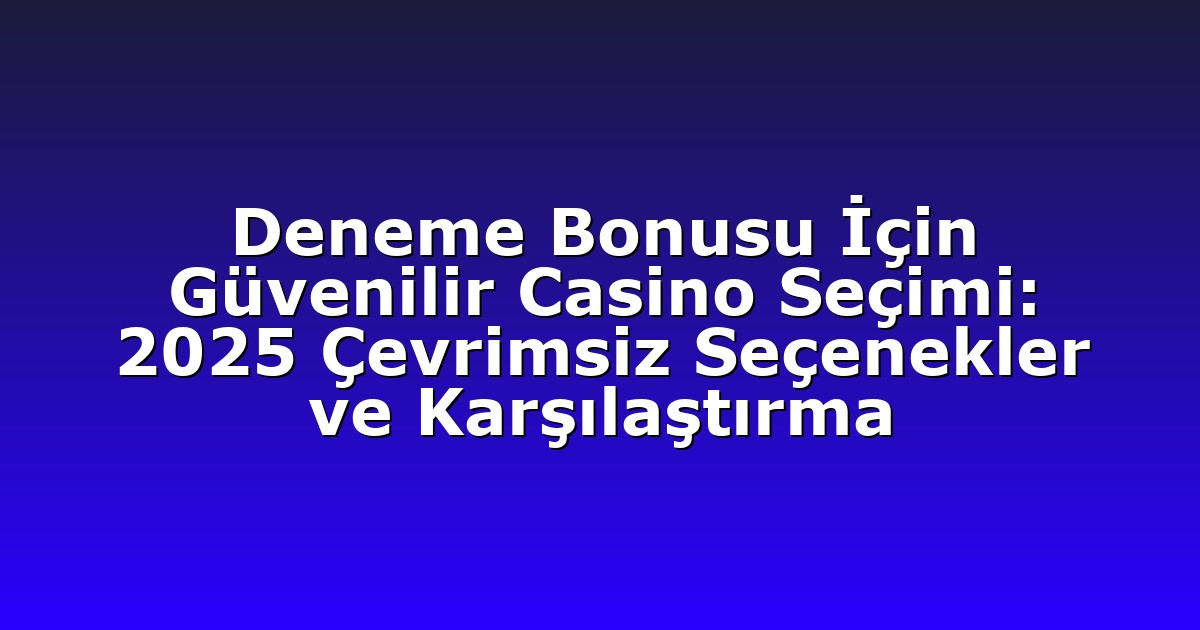 Deneme Bonusu İçin Güvenilir Casino Seçimi: 2025 Çevrimsiz Seçenekler ve Karşılaştırma