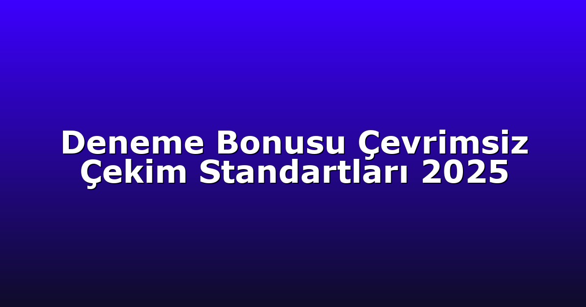 Deneme Bonusu Çevrimsiz Çekim Standartları 2025