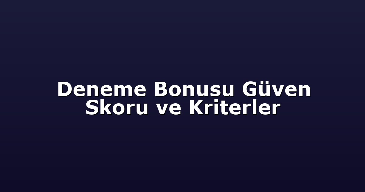 Deneme Bonusu Güven Skoru ve Kriterler