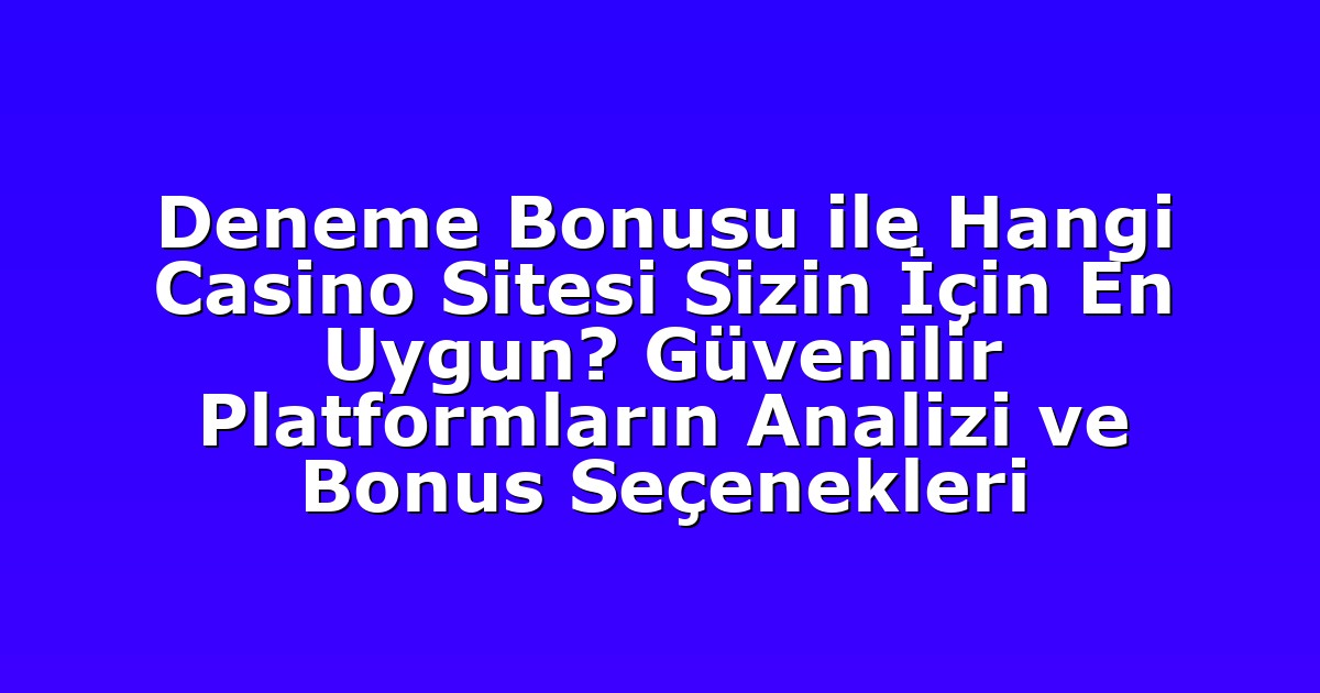 Deneme Bonusu ile Hangi Casino Sitesi Sizin İçin En Uygun? Güvenilir Platformların Analizi ve Bonus Seçenekleri