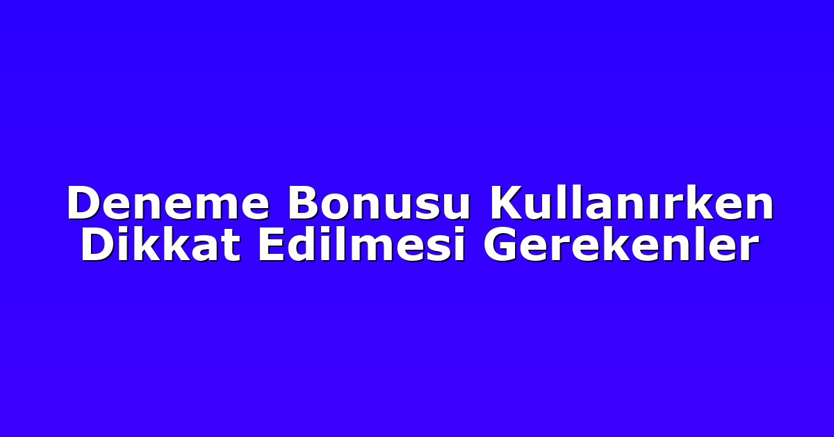 Deneme Bonusu Kullanırken Dikkat Edilmesi Gerekenler