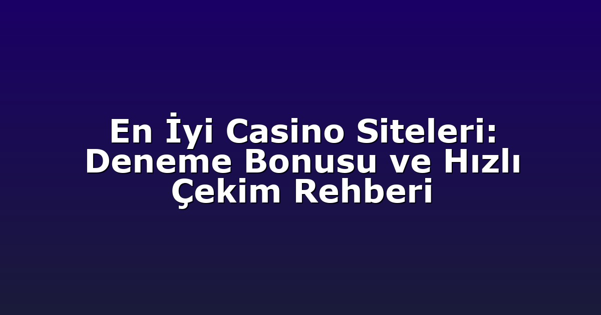 En İyi Casino Siteleri: Deneme Bonusu ve Hızlı Çekim Rehberi