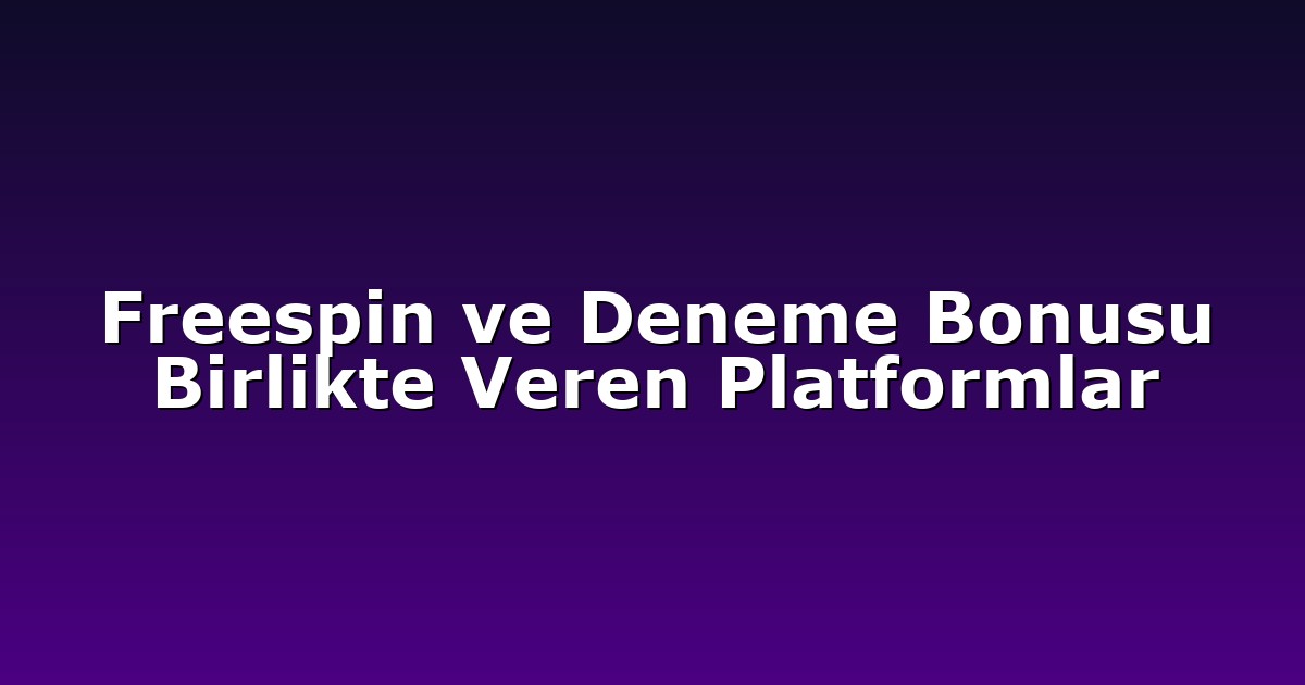 Freespin ve Deneme Bonusu Birlikte Veren Platformlar