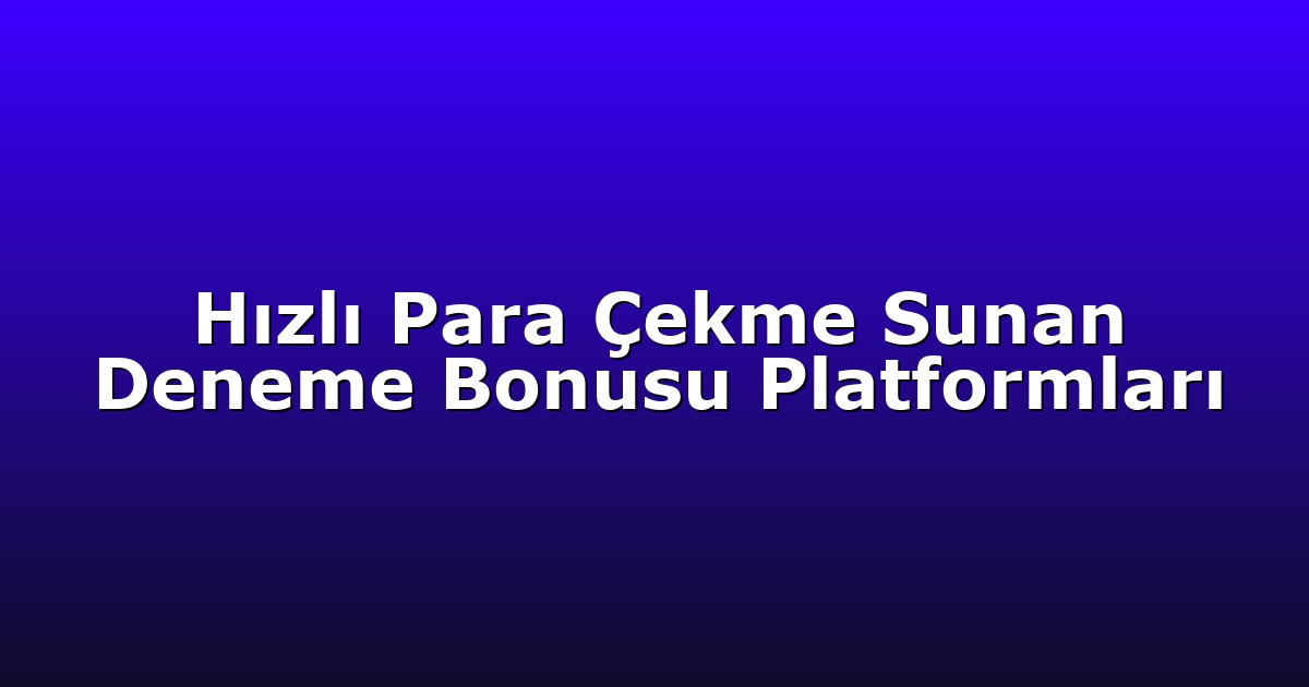 Hızlı Para Çekme Sunan Deneme Bonusu Platformları