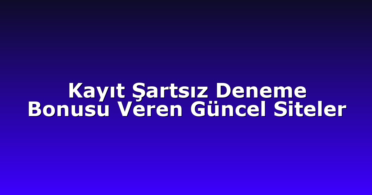 Kayıt Şartsız Deneme Bonusu Veren Güncel Siteler