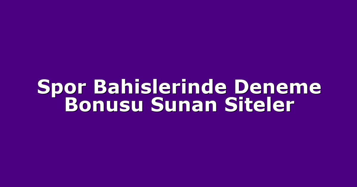 Spor Bahislerinde Deneme Bonusu Sunan Siteler