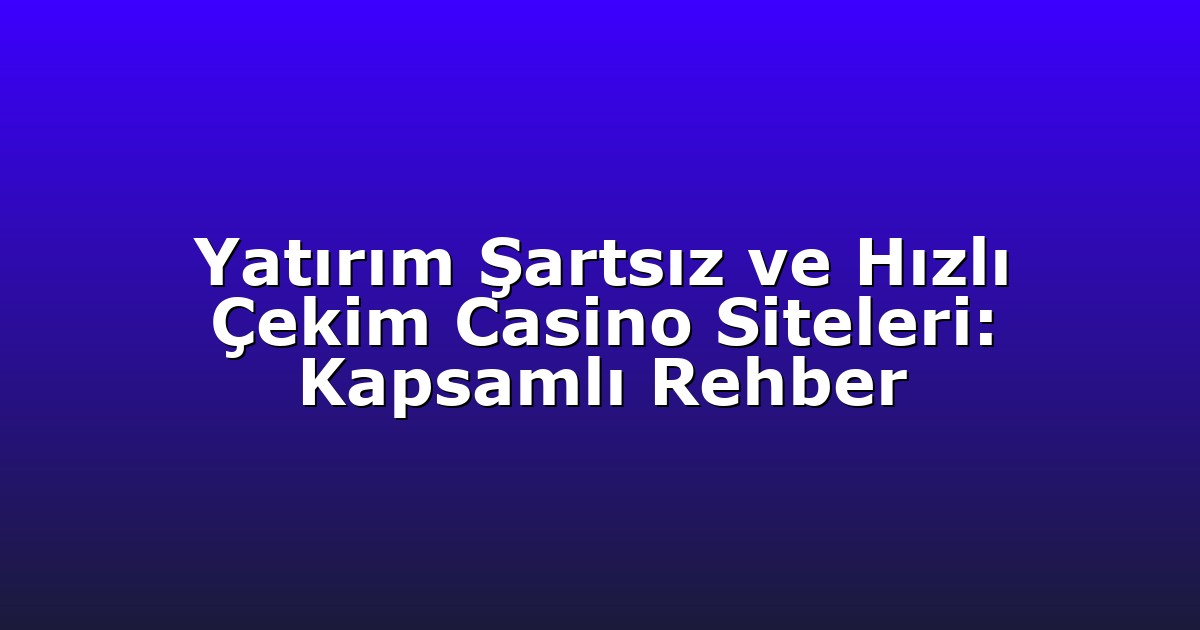 Yatırım Şartsız ve Hızlı Çekim Casino Siteleri: Kapsamlı Rehber